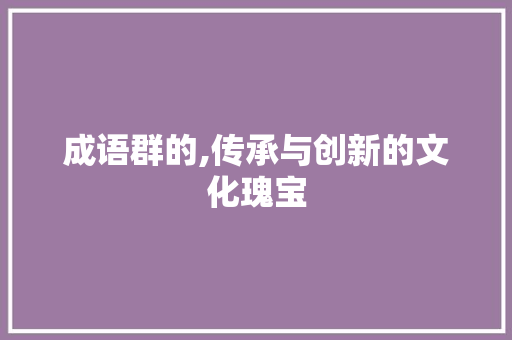 成语群的,传承与创新的文化瑰宝