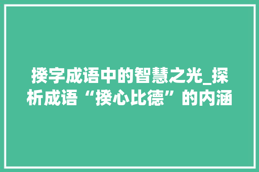揆字成语中的智慧之光_探析成语“揆心比德”的内涵与启示