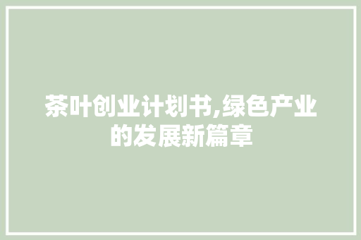 茶叶创业计划书,绿色产业的发展新篇章