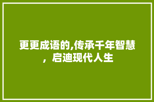 更更成语的,传承千年智慧，启迪现代人生