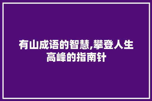 有山成语的智慧,攀登人生高峰的指南针
