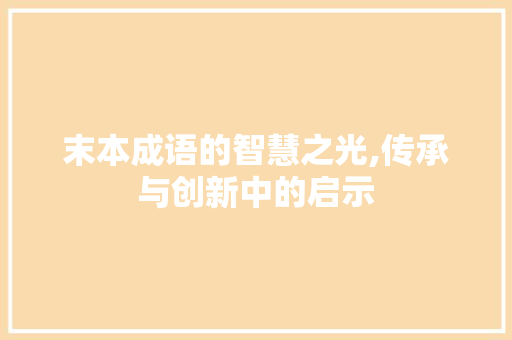 末本成语的智慧之光,传承与创新中的启示