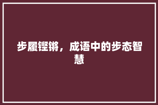 步履铿锵，成语中的步态智慧