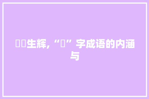 燊燊生辉,“燊”字成语的内涵与