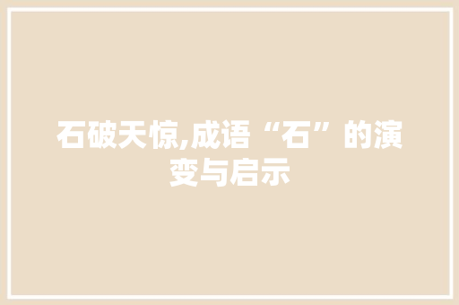 石破天惊,成语“石”的演变与启示