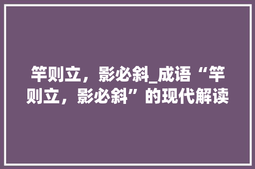 竿则立，影必斜_成语“竿则立，影必斜”的现代解读 特写稿