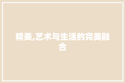 精美,艺术与生活的完美融合