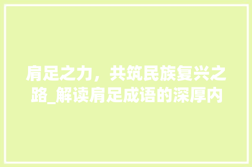 肩足之力，共筑民族复兴之路_解读肩足成语的深厚内涵