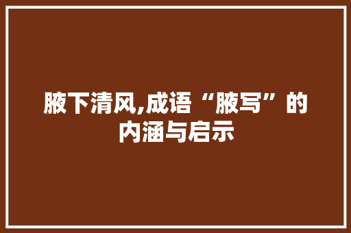 腋下清风,成语“腋写”的内涵与启示