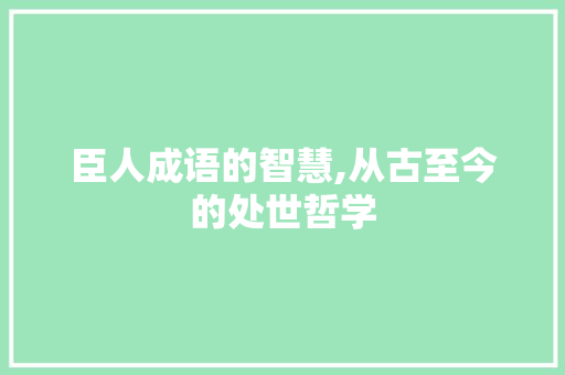 臣人成语的智慧,从古至今的处世哲学