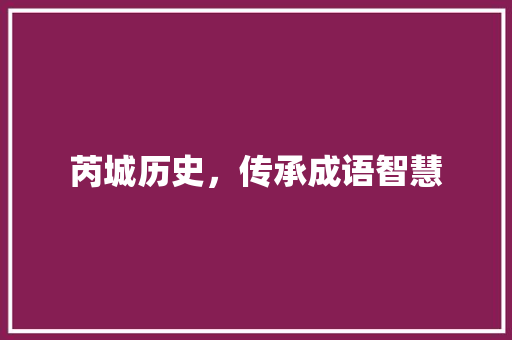 芮城历史，传承成语智慧