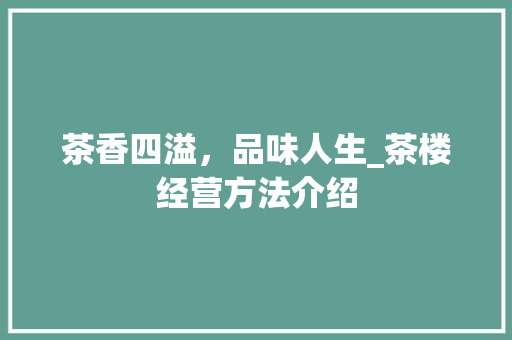 茶香四溢，品味人生_茶楼经营方法介绍