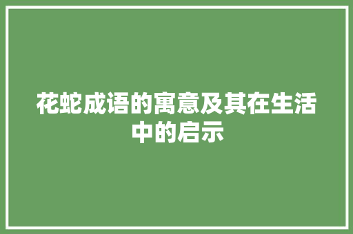 花蛇成语的寓意及其在生活中的启示