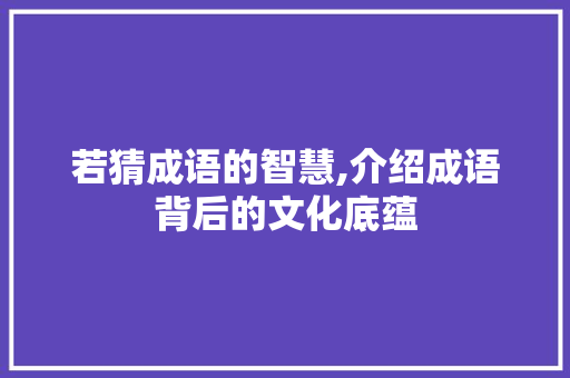 若猜成语的智慧,介绍成语背后的文化底蕴