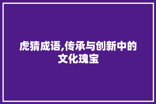 虎猜成语,传承与创新中的文化瑰宝