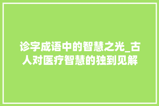 诊字成语中的智慧之光_古人对医疗智慧的独到见解