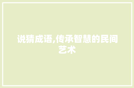说猜成语,传承智慧的民间艺术