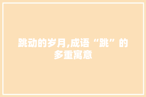 跳动的岁月,成语“跳”的多重寓意 采访稿