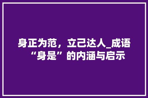 身正为范，立己达人_成语“身是”的内涵与启示