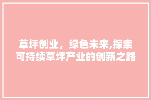 草坪创业，绿色未来,探索可持续草坪产业的创新之路