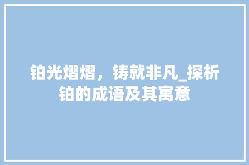 铂光熠熠，铸就非凡_探析铂的成语及其寓意