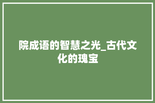院成语的智慧之光_古代文化的瑰宝
