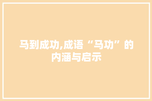 马到成功,成语“马功”的内涵与启示