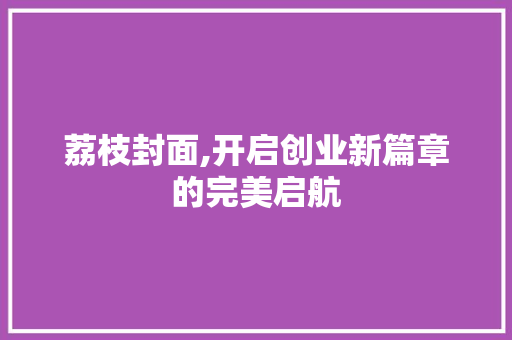 荔枝封面,开启创业新篇章的完美启航