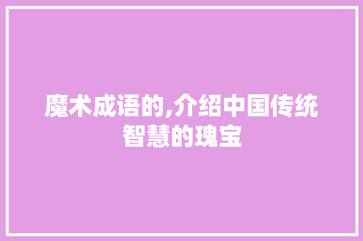 魔术成语的,介绍中国传统智慧的瑰宝