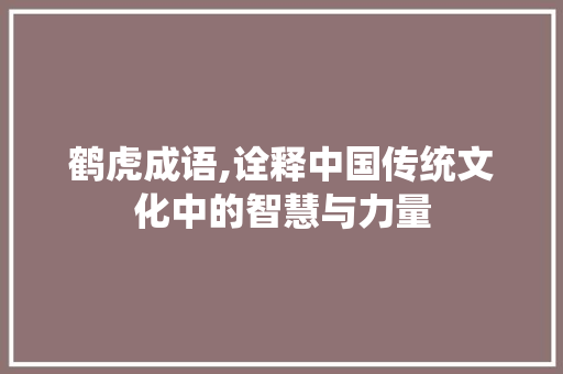 鹤虎成语,诠释中国传统文化中的智慧与力量