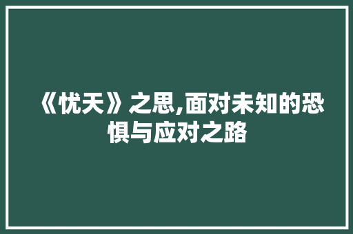 《忧天》之思,面对未知的恐惧与应对之路