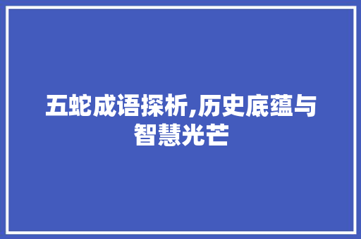 五蛇成语探析,历史底蕴与智慧光芒