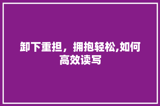 卸下重担，拥抱轻松,如何高效读写