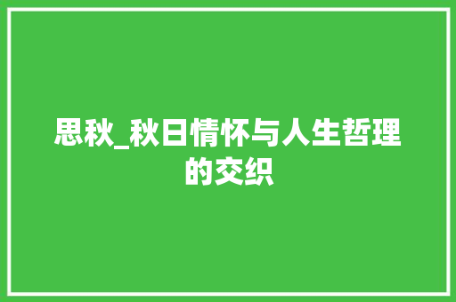 思秋_秋日情怀与人生哲理的交织