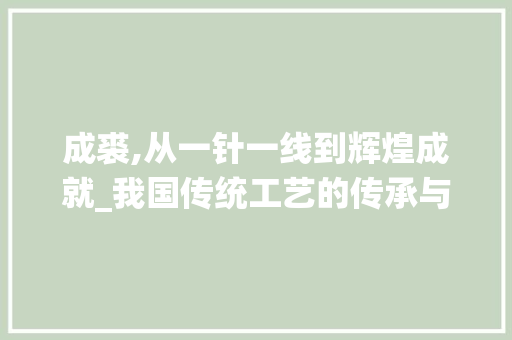 成裘,从一针一线到辉煌成就_我国传统工艺的传承与创新