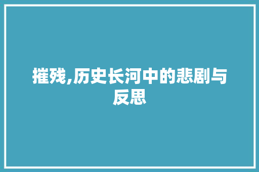 摧残,历史长河中的悲剧与反思