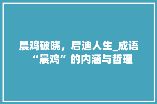 晨鸡破晓，启迪人生_成语“晨鸡”的内涵与哲理 生活类