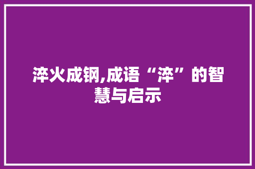 淬火成钢,成语“淬”的智慧与启示