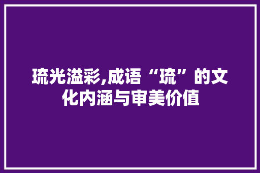琉光溢彩,成语“琉”的文化内涵与审美价值