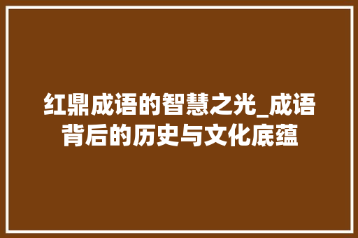 红鼎成语的智慧之光_成语背后的历史与文化底蕴