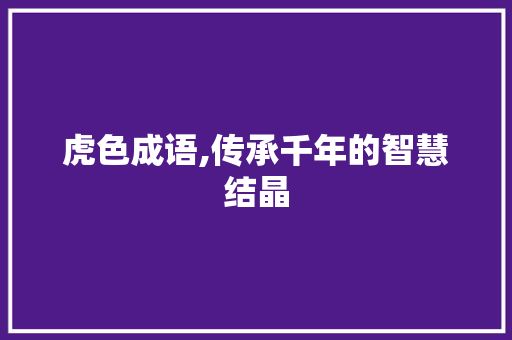 虎色成语,传承千年的智慧结晶