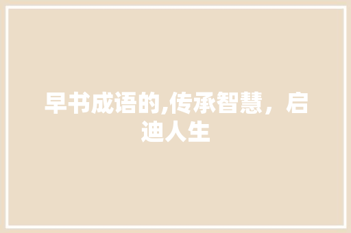 早书成语的,传承智慧，启迪人生