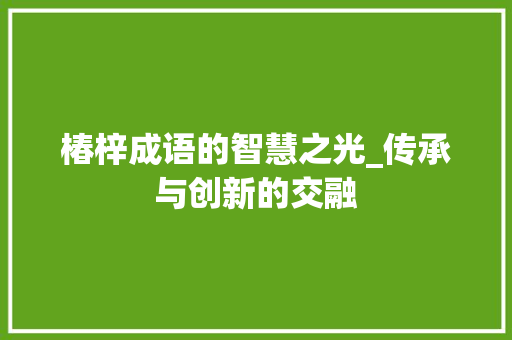 椿梓成语的智慧之光_传承与创新的交融