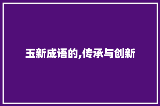 玉新成语的,传承与创新