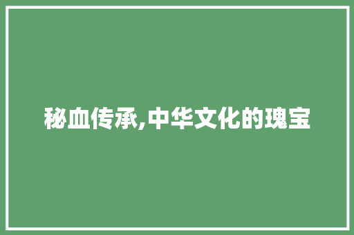 秘血传承,中华文化的瑰宝