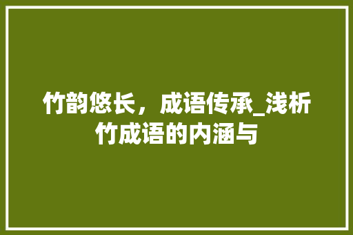 竹韵悠长，成语传承_浅析竹成语的内涵与