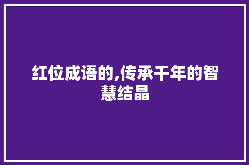 红位成语的,传承千年的智慧结晶