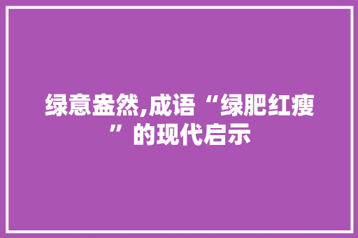 绿意盎然,成语“绿肥红瘦”的现代启示