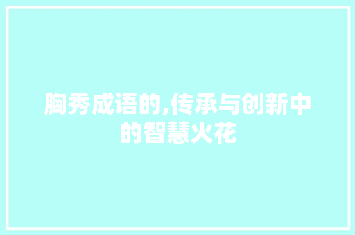 胸秀成语的,传承与创新中的智慧火花