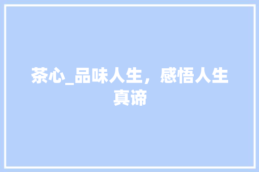 茶心_品味人生，感悟人生真谛